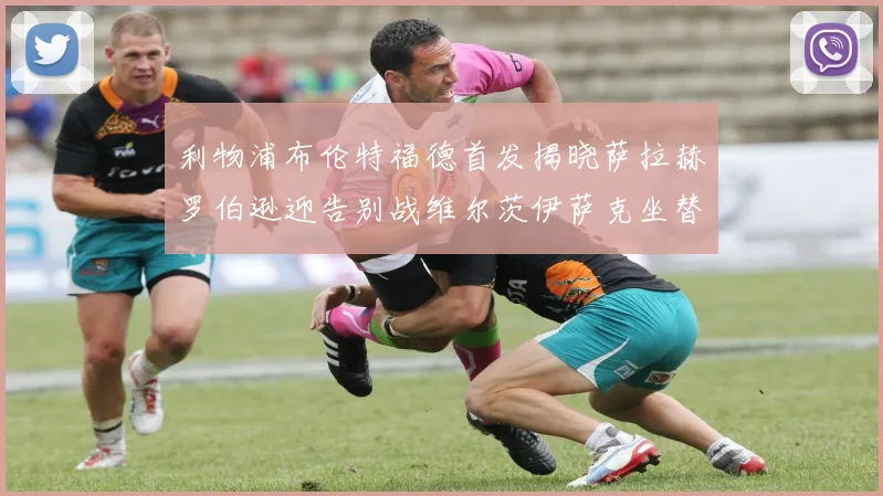 利物浦布伦特福德首发揭晓萨拉赫罗伯逊迎告别战维尔茨伊萨克坐替补席