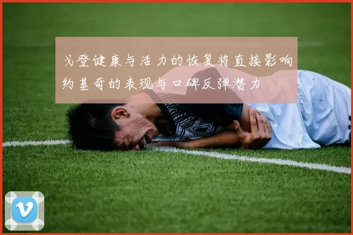 戈登健康与活力的恢复将直接影响约基奇的表现与口碑反弹潜力