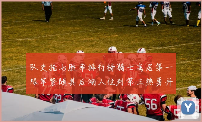 队史抢七胜率排行榜骑士高居第一绿军紧随其后湖人位列第三热勇并列第七