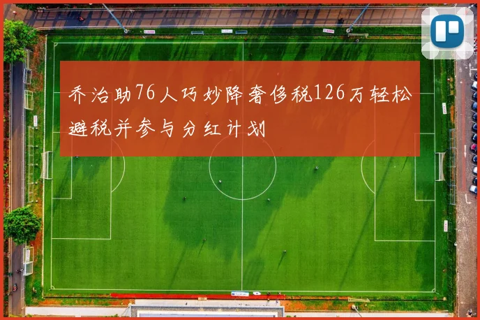 乔治助76人巧妙降奢侈税126万轻松避税并参与分红计划