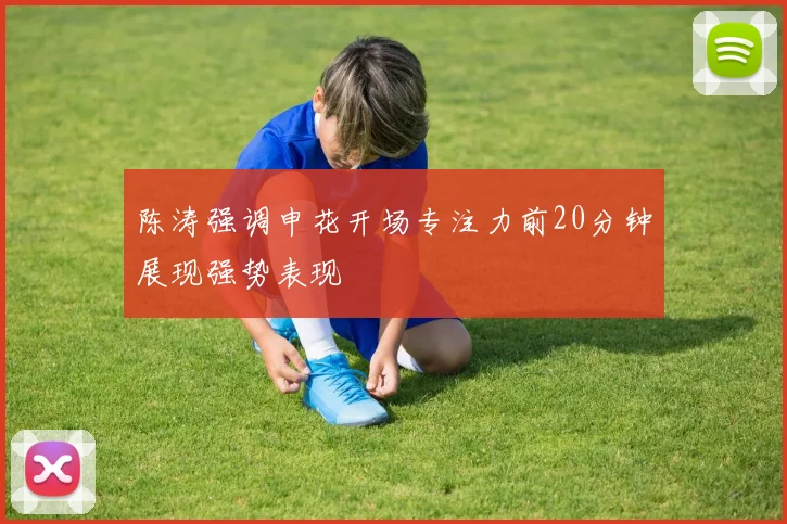 陈涛强调申花开场专注力前20分钟展现强势表现