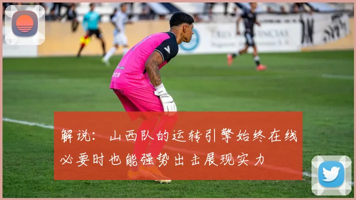 解说：山西队的运转引擎始终在线必要时也能强势出击展现实力