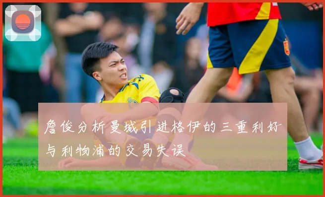 詹俊分析曼城引进格伊的三重利好与利物浦的交易失误