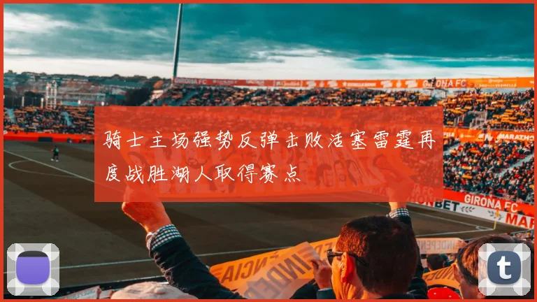 骑士主场强势反弹击败活塞雷霆再度战胜湖人取得赛点