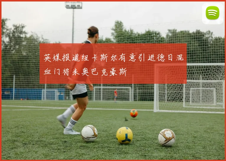 英媒报道纽卡斯尔有意引进德日混血门将米奥巴克豪斯