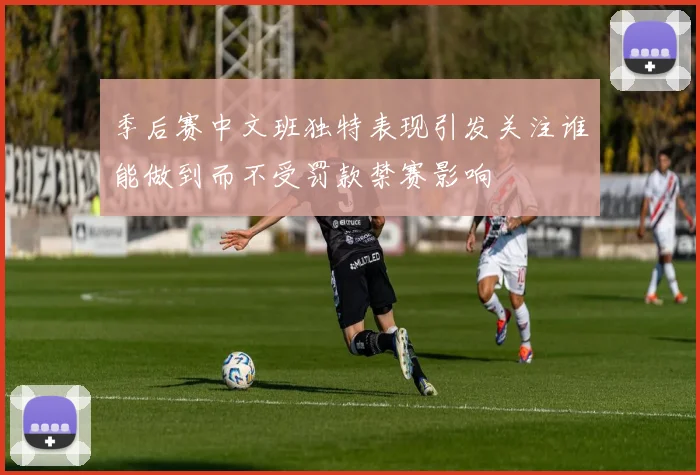 季后赛中文班独特表现引发关注谁能做到而不受罚款禁赛影响
